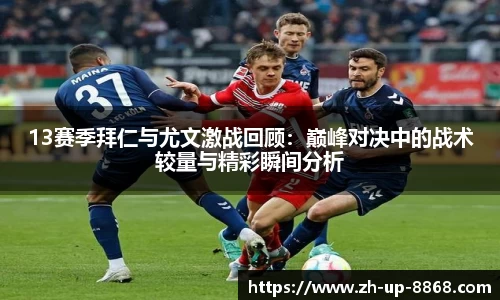 13赛季拜仁与尤文激战回顾：巅峰对决中的战术较量与精彩瞬间分析