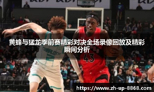 黄蜂与猛龙季前赛精彩对决全场录像回放及精彩瞬间分析