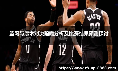 篮网与魔术对决前瞻分析及比赛结果预测探讨