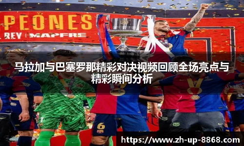 马拉加与巴塞罗那精彩对决视频回顾全场亮点与精彩瞬间分析