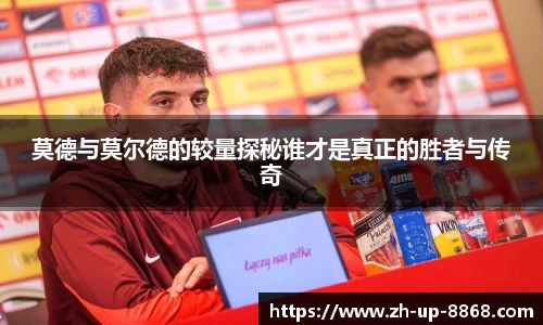 莫德与莫尔德的较量探秘谁才是真正的胜者与传奇