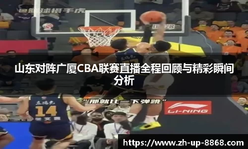 山东对阵广厦CBA联赛直播全程回顾与精彩瞬间分析