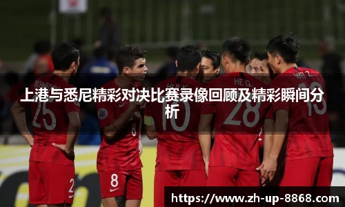 上港与悉尼精彩对决比赛录像回顾及精彩瞬间分析