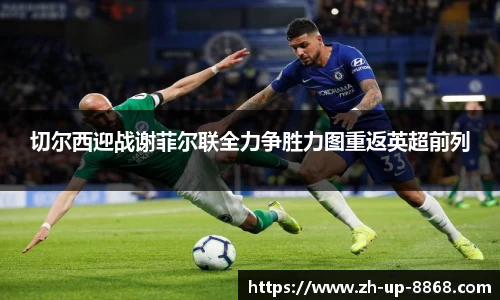 切尔西迎战谢菲尔联全力争胜力图重返英超前列