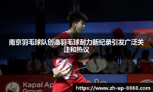 南京羽毛球队创造羽毛球耐力新纪录引发广泛关注和热议