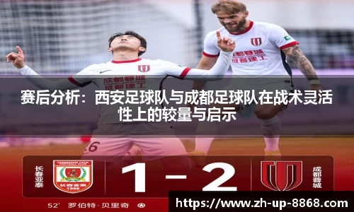 赛后分析:西安足球队与成都足球队在战术灵活性上的较量与启示